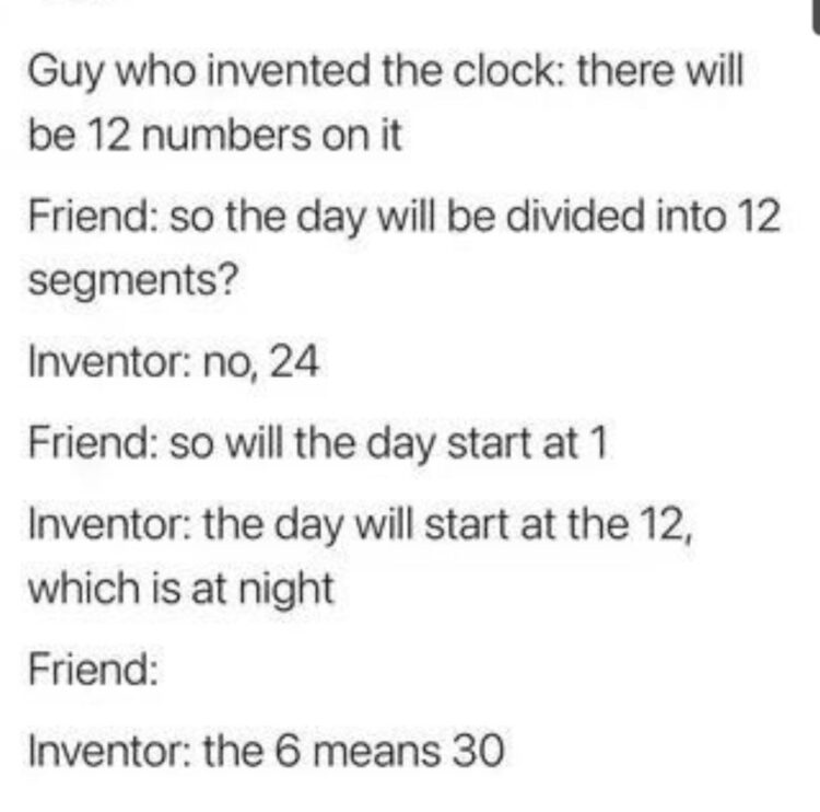 You ever think about clocks? 12 numbers. 24 hrs. Day starts at 12. And when it’s 6, it’s actually…30 minutes? #math #clocklogic.