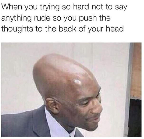 When you trying so hard not to say anything rude so you push the thoughts to the back of your head. #savage #mood.