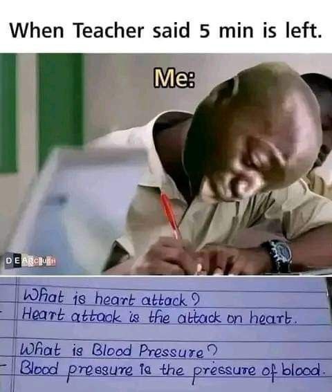 When teacher says 5 min left: "Heart attack is the attack on heart. Blood pressure is the pressure of blood." #panic #school.