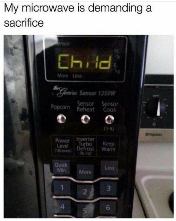 You walk in and your microwave just says "Child" on the screen. Caption: "My microwave is demanding a sacrifice." #relatable.