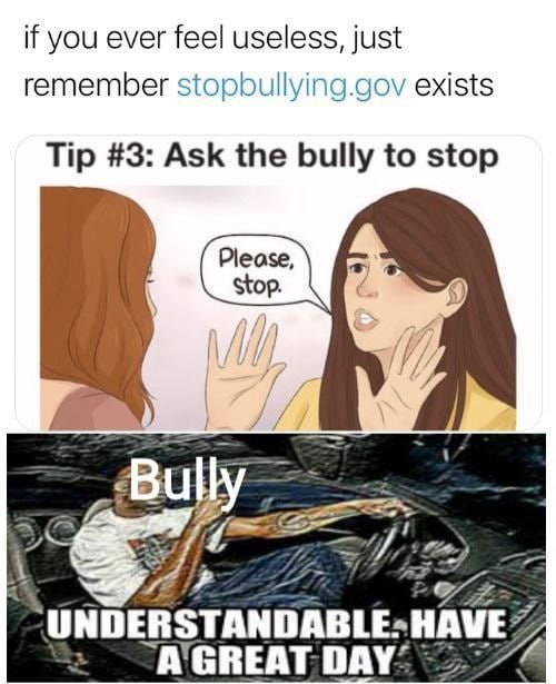 When you ask a bully to stop and he just says “UNDERSTANDABLE. HAVE A GREAT DAY.” Peak conflict resolution 😂 #meme #bully.