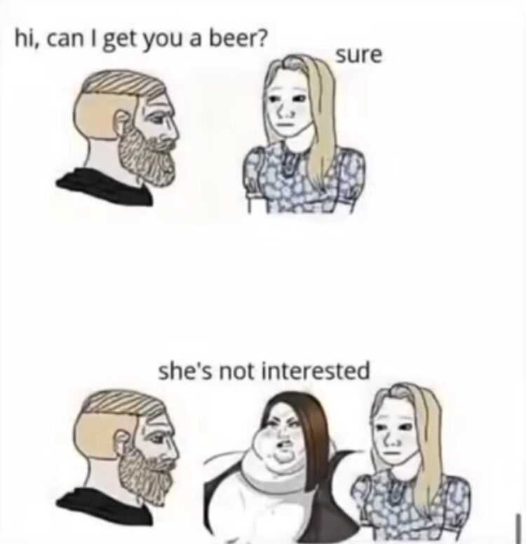 Guy: Can I get you a beer? Woman: Sure. Suddenly, bigger woman steps in "she's not interested." #awkward #meme.