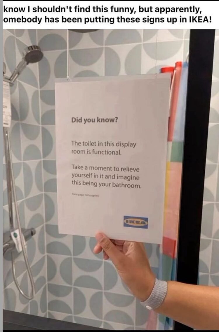 You ever see "This toilet is functional. Please use it." in IKEA, but then—plot twist—"toilet paper is not supplied"? #awkward.