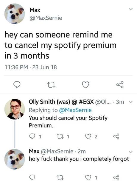 You ask to be reminded to cancel Spotify in 3 months. 3 months later: “Hey, time to cancel.” You: “OMG I totally forgot 😂 #MemoryFail #Oops”.