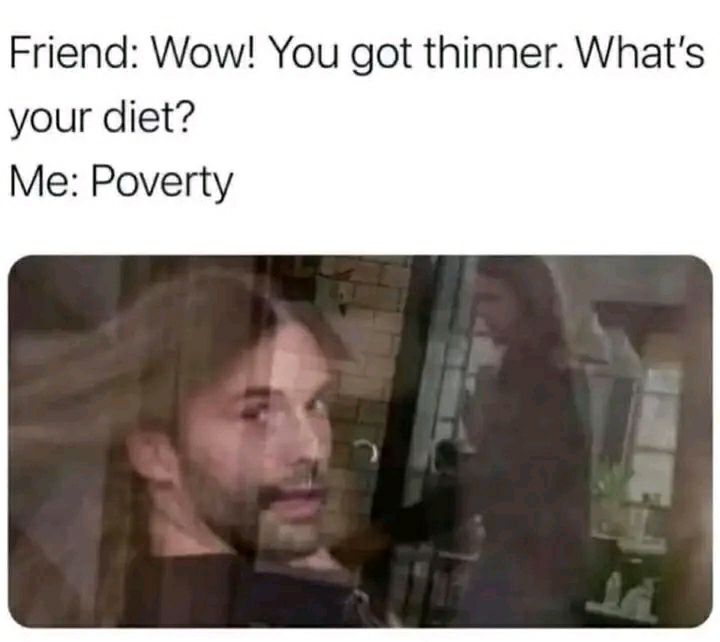 Friend: Wow! You got thinner. What's your diet? Me: Poverty. When life's serving you struggles instead of salads. #meme #life.