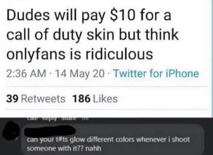 Dudes will pay $10 for COD skins but think onlyfans is ridiculous. can your t#ts glow different colors when I shoot someone?? nahh #gaming.