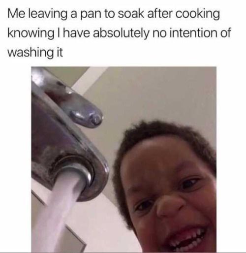 Me leaving a pan to soak after cooking knowing I have absolutely no intention of washing it." You know the drill. #adulting.
