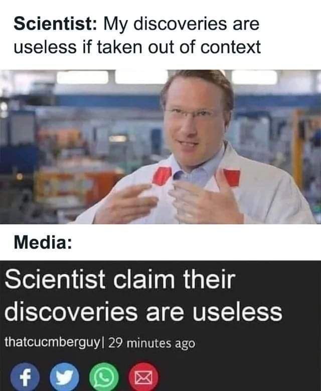 When you say, “My discoveries are useless if taken out of context,” and the news goes: “Scientist claim their discoveries are useless.” #FakeNews.