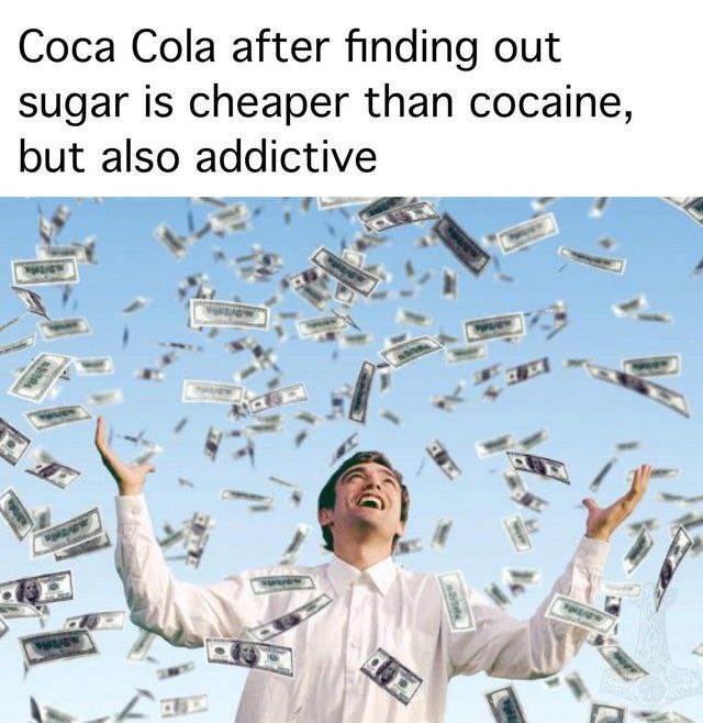 Coca Cola after finding out sugar is cheaper than cocaine, but also addictive. We all know THAT feeling 😂 #meme #truth.