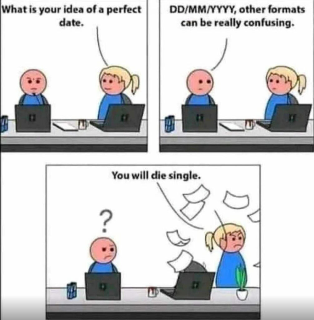 When someone asks your perfect date and you say "DD/MM/YYYY, other formats can be really confusing." You will die single. #Dating #Memes.