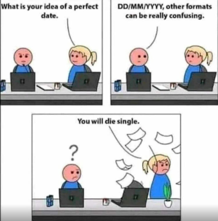 When someone asks your perfect date and you say "DD/MM/YYYY, other formats can be really confusing." You will die single. #Dating #Memes.