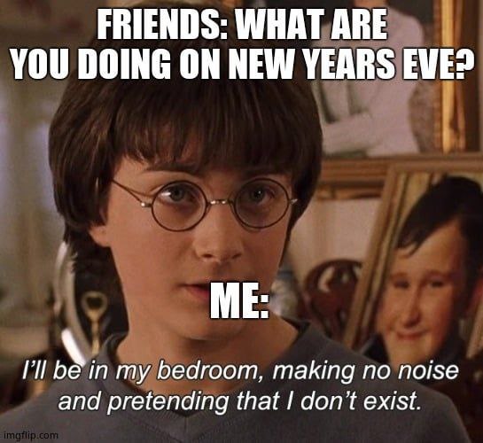 FRIENDS: WHAT ARE YOU DOING ON NEW YEARS EVE? ME: I'll be in my bedroom, making no noise and pretending that I don't exist. #Introvert.
