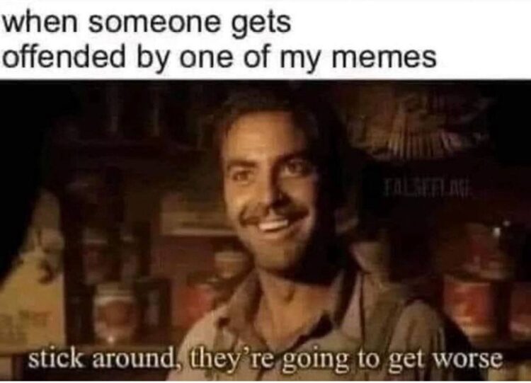 When someone gets offended by one of my memes. stick around, they're going to get worse. Get ready! #savage #memelife #sorrynotsorry.