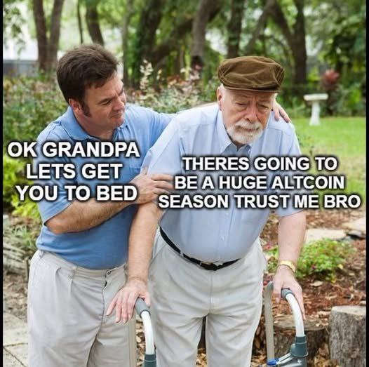 OK GRANDPA LET'S GET YOU TO BED. THERE'S GOING TO BE A HUGE ALTCOIN SEASON TRUST ME BRO. #crypto #memes.