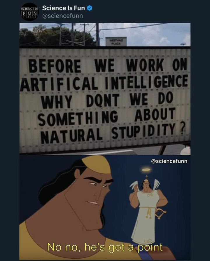 BEFORE WE WORK ON ARTIFICIAL INTELLIGENCE WHY DONT WE DO SOMETHING ABOUT NATURAL STUPIDITY? No no, he's got a point. #truth.