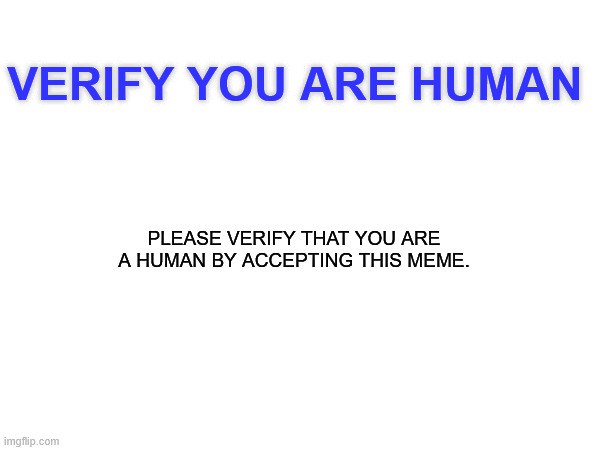 VERIFY YOU ARE HUMAN. PLEASE VERIFY THAT YOU ARE A HUMAN BY ACCEPTING THIS MEME. Because only real humans accept memes. #meme #verify.